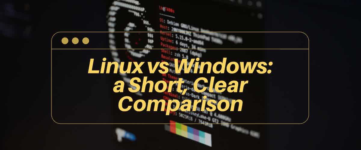 Linux vs Windows: a Short, Clear Comparison